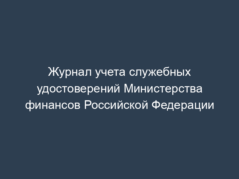 Журнал учета служебных удостоверений Министерства финансов Российской Федерации