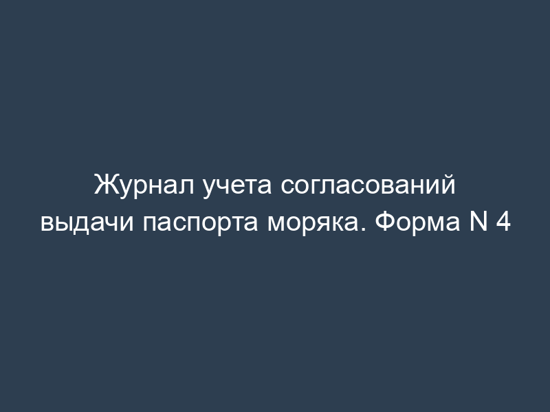 Журнал учета согласований выдачи паспорта моряка. Форма N 4