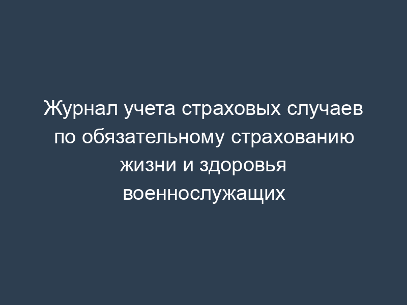Журнал учета страховых случаев по обязательному страхованию жизни и здоровья военнослужащих
