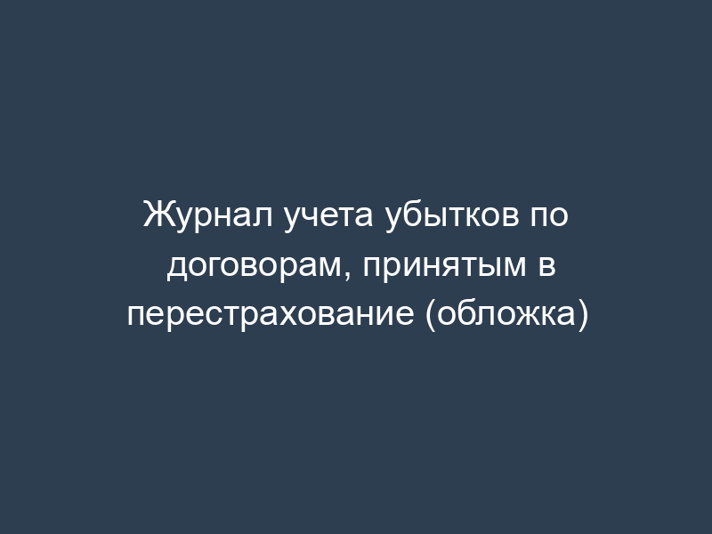 Журнал учета убытков по договорам, принятым в перестрахование (обложка)